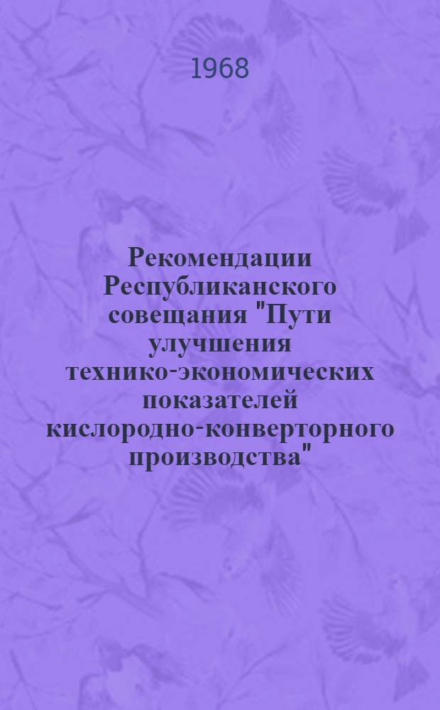 Рекомендации Республиканского совещания "Пути улучшения технико-экономических показателей кислородно-конверторного производства", проведенного МЧМ УССР, ЦБТИ МЧМ УССР, ВПОНХ УССР и обществом "Знание" УССР. [17-19 октября 1968 г. Киев]