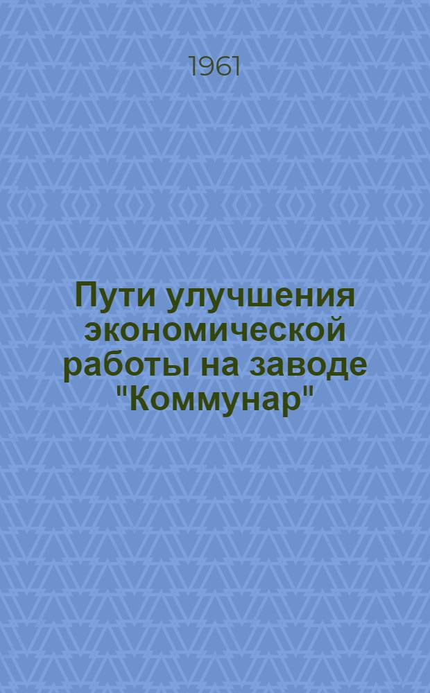 Пути улучшения экономической работы на заводе "Коммунар" : (Материалы семинара по обмену опытом улучшения экон. работы)