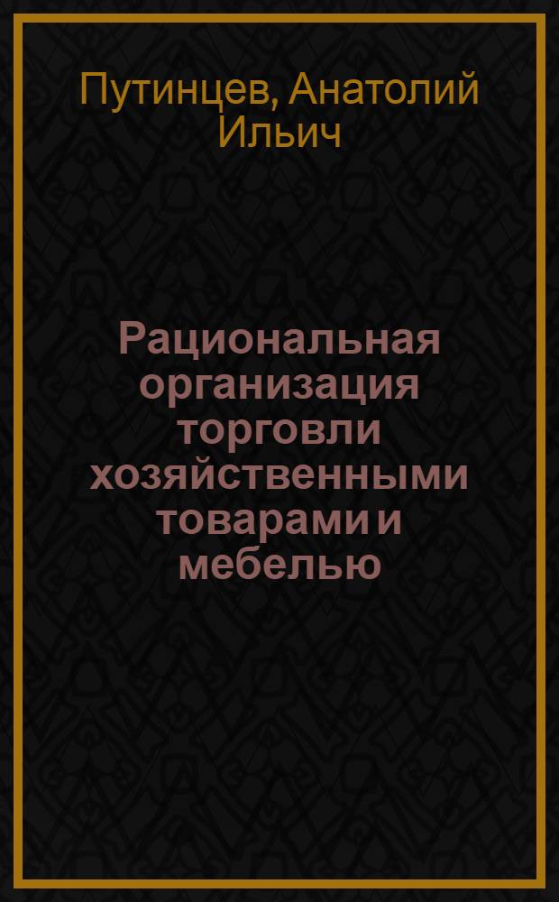 Рациональная организация торговли хозяйственными товарами и мебелью : (Из опыта работы потреб. кооперации Латв. ССР)