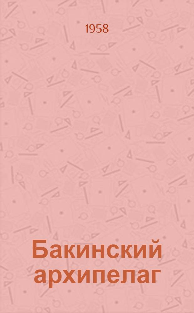 Бакинский архипелаг : (Геол. строение и перспективы нефтегазоносности)