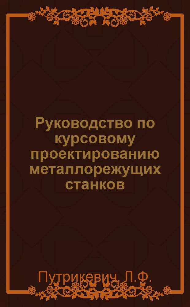 Руководство по курсовому проектированию металлорежущих станков : Метод. пособие для студентов машиностроит. фак. вузов по специальности "Технология машиностроения, станки и инструменты"
