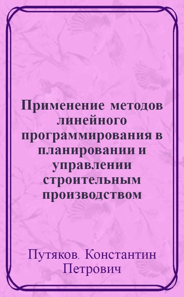 Применение методов линейного программирования в планировании и управлении строительным производством : (Цикл лекций, прочит. на Высш. экон. курсах для руководящих кадров строительства)