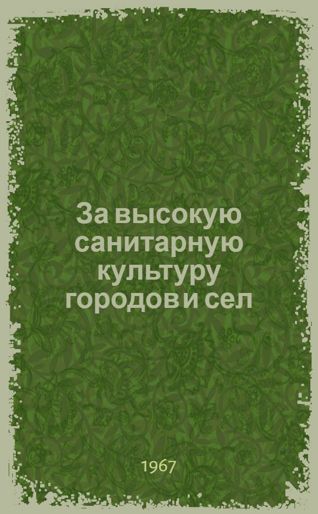 За высокую санитарную культуру городов и сел : Опыт проведения массовых сан.-оздоровит. мероприятий в Шумихин. районе Курганской обл