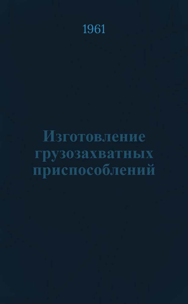 Изготовление грузозахватных приспособлений : Из опыта завода по ремонту башенных кранов Главмосстроя