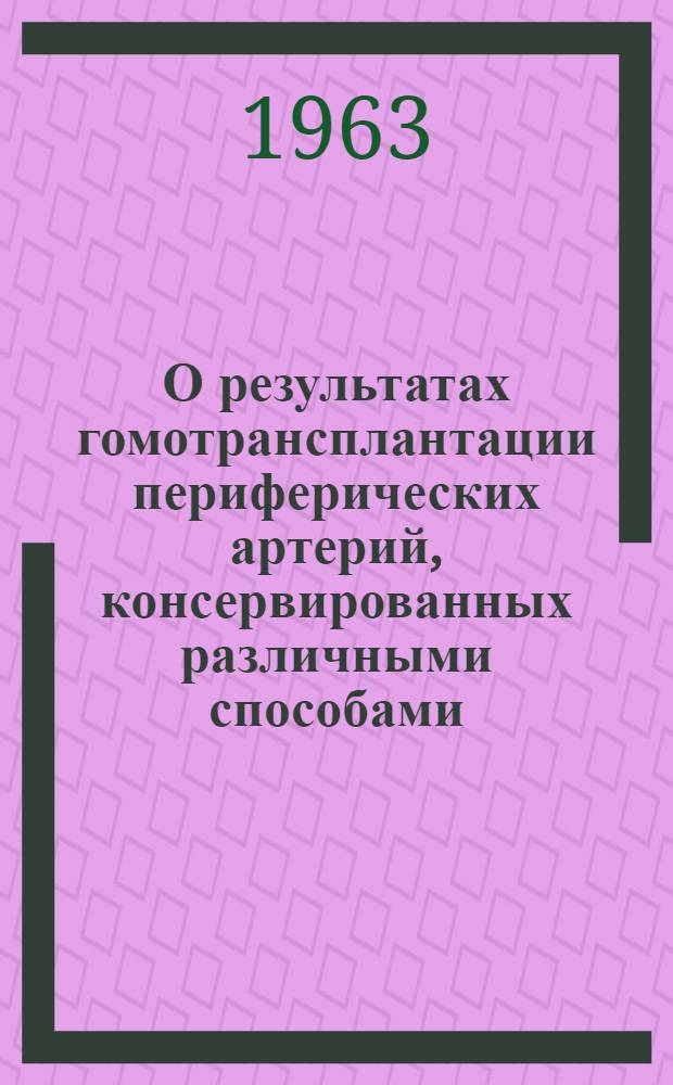 О результатах гомотрансплантации периферических артерий, консервированных различными способами : (Эсперим. исследование) : Автореферат дис. на соискание учен. степени кандидата мед. наук