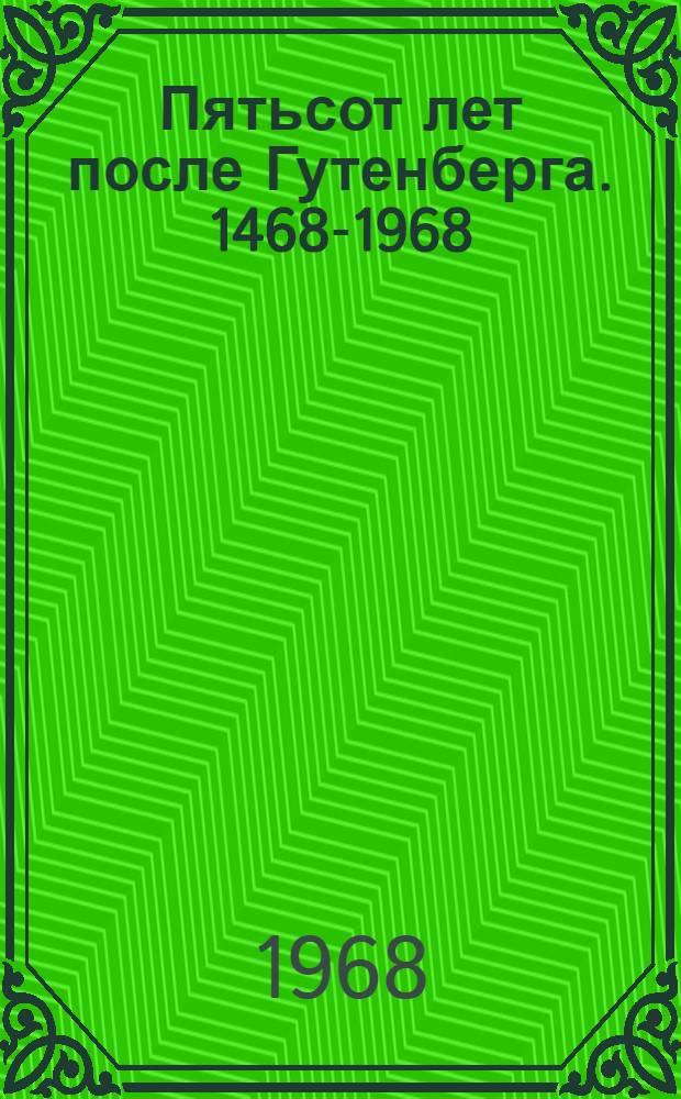 Пятьсот лет после Гутенберга. 1468-1968 : Статьи, исследования, материалы