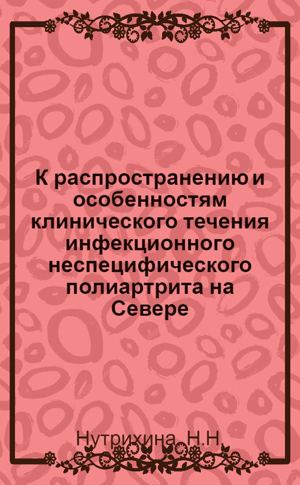 К распространению и особенностям клинического течения инфекционного неспецифического полиартрита на Севере (в Архангельске и Архангельской области) : Автореферат дис. на соискание учен. степени канд. мед. наук : (754)