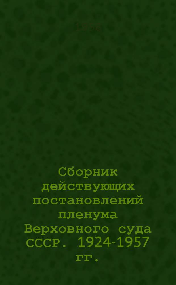Сборник действующих постановлений пленума Верховного суда СССР. 1924-1957 гг.