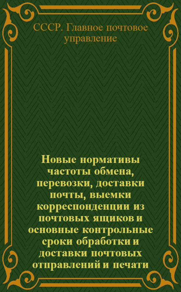Новые нормативы частоты обмена, перевозки, доставки почты, выемки корреспонденции из почтовых ящиков и основные контрольные сроки обработки и доставки почтовых отправлений и печати : Введены в действие с 1/V 1958 г.