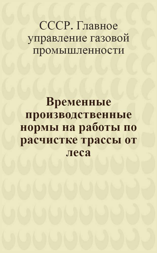 Временные производственные нормы на работы по расчистке трассы от леса : Утв. 8/I 1959 г