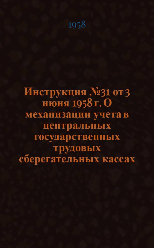Инструкция № 31 от 3 июня 1958 г. О механизации учета в центральных государственных трудовых сберегательных кассах