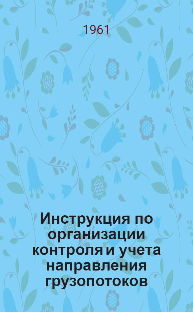 Инструкция по организации контроля и учета направления грузопотоков : Утв. 4/III 1961 г