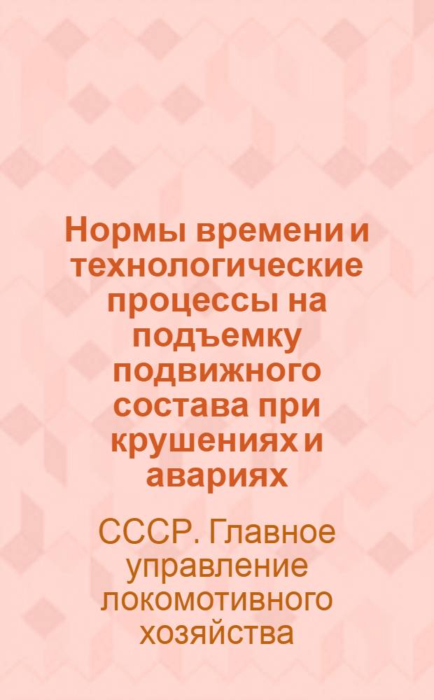 Нормы времени и технологические процессы на подъемку подвижного состава при крушениях и авариях : Утв. 6/VIII 1963 г.