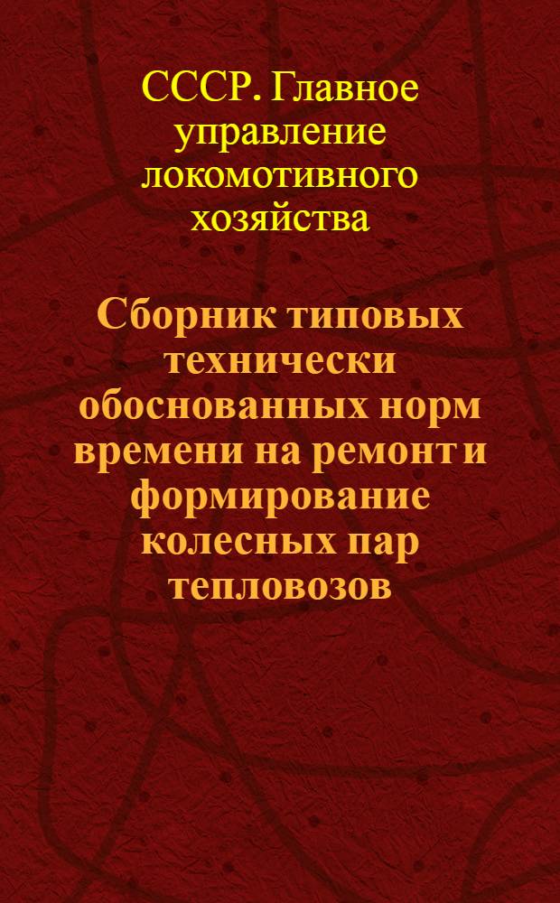 Сборник типовых технически обоснованных норм времени на ремонт и формирование колесных пар тепловозов