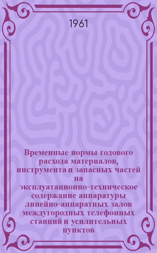 Временные нормы годового расхода материалов, инструмента и запасных частей на эксплуатационно-техническое содержание аппаратуры линейно-аппаратных залов междугородных телефонных станций и усилительных пунктов