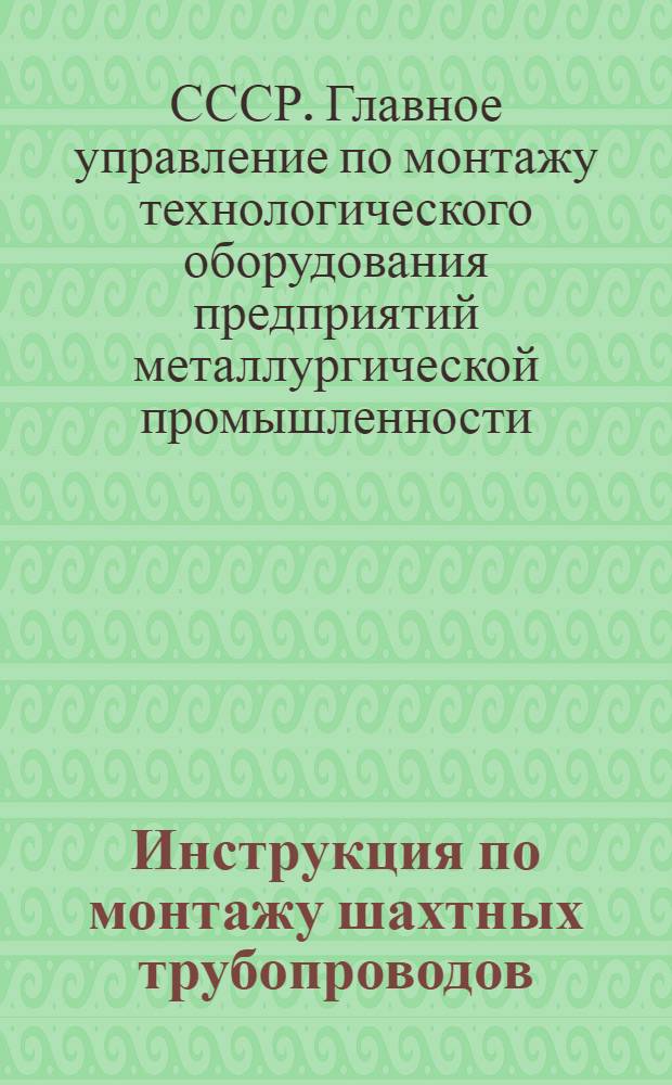 Инструкция по монтажу шахтных трубопроводов : МСН 60-64-ГМСС СССР : Утв. 7/X 1964 г