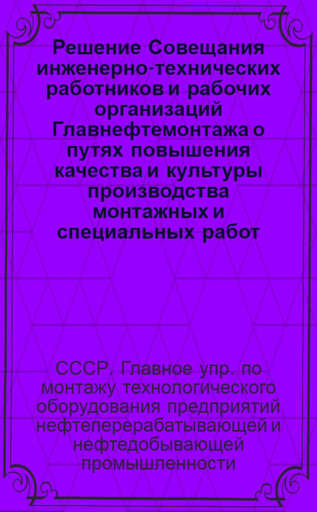Решение Совещания инженерно-технических работников и рабочих организаций Главнефтемонтажа о путях повышения качества и культуры производства монтажных и специальных работ. 8 октября 1965 г.