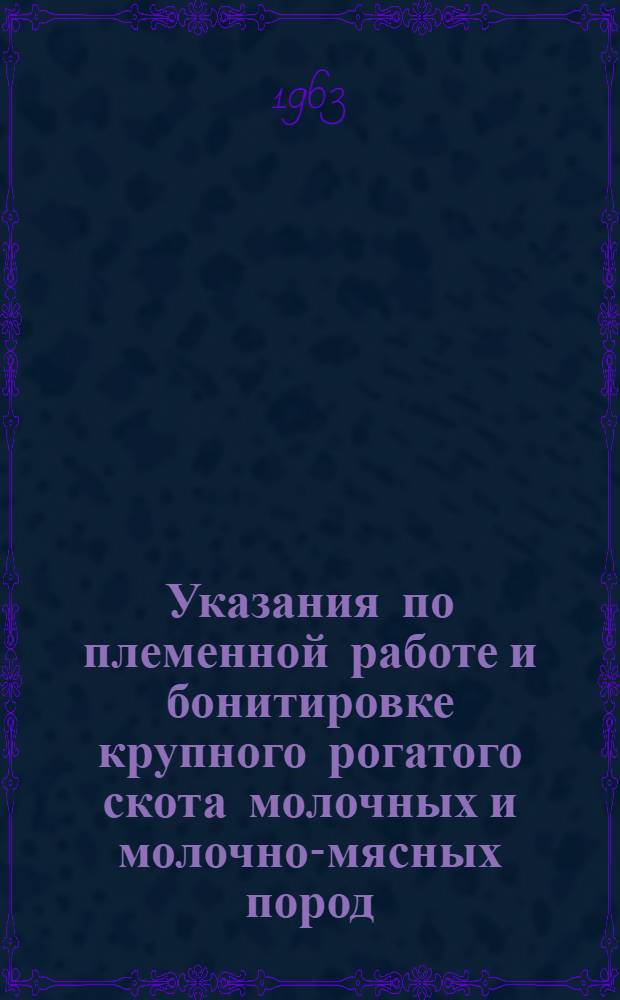 Указания по племенной работе и бонитировке крупного рогатого скота молочных и молочно-мясных пород : Утв. 20/VI 1963 г
