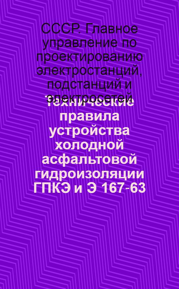 Технические правила устройства холодной асфальтовой гидроизоляции ГПКЭ и Э 167-63 : ВСН : Утв. 15/IV 1963 г. : Срок введения 1963 г