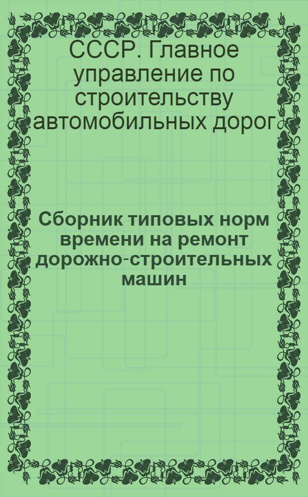 Сборник типовых норм времени на ремонт дорожно-строительных машин : Утв. Главдорстроем