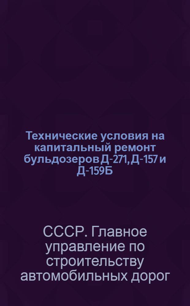 Технические условия на капитальный ремонт бульдозеров Д-271, Д-157 и Д-159Б : Утв. 19/VII 1958 г