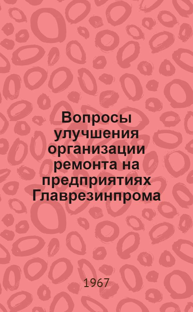 Вопросы улучшения организации ремонта на предприятиях Главрезинпрома : Материалы совещания