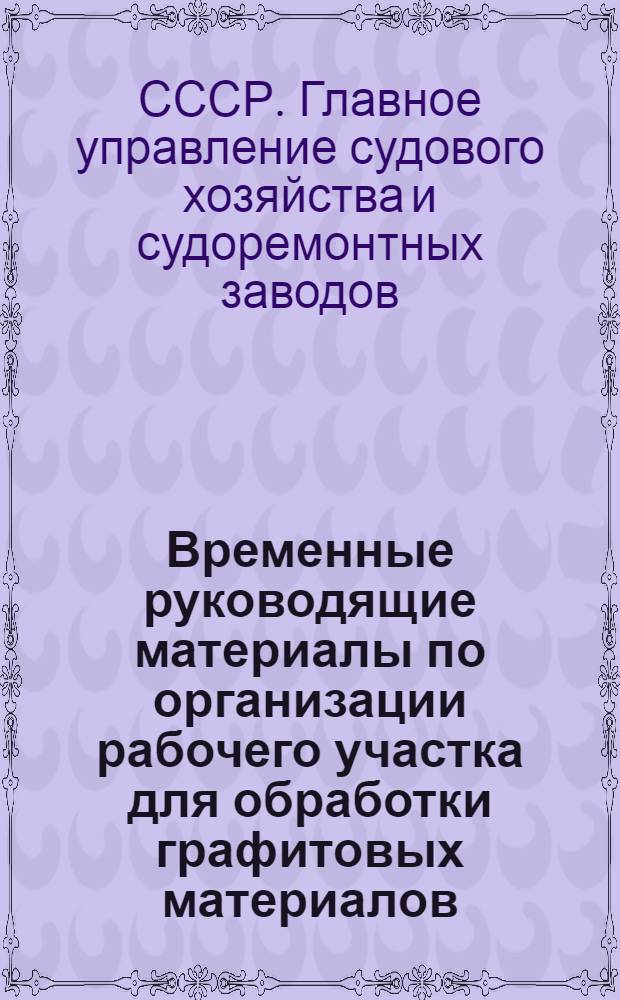 Временные руководящие материалы по организации рабочего участка для обработки графитовых материалов : Утв. 2/VIII 1961 г