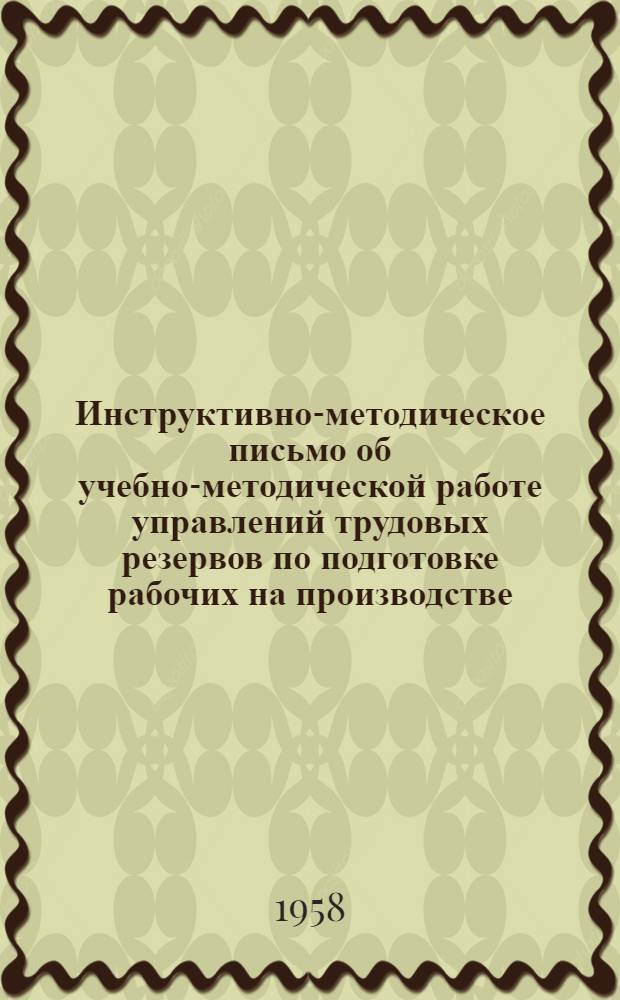 Инструктивно-методическое письмо об учебно-методической работе управлений трудовых резервов по подготовке рабочих на производстве : Утв. 12/II 1958 г.