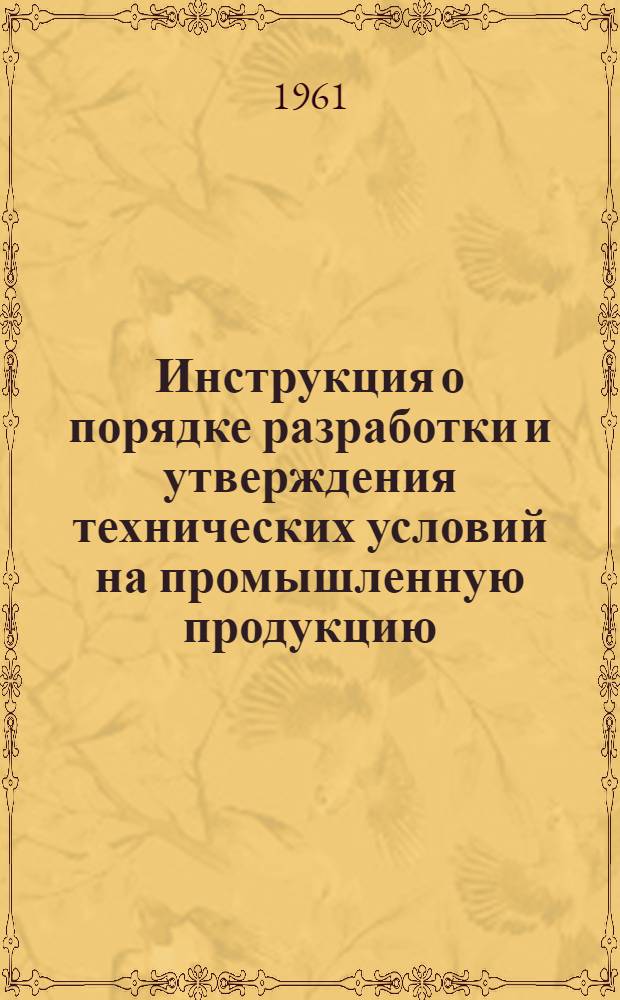 Инструкция о порядке разработки и утверждения технических условий на промышленную продукцию : Утв. Госпланом СССР 17/III 1960 г.