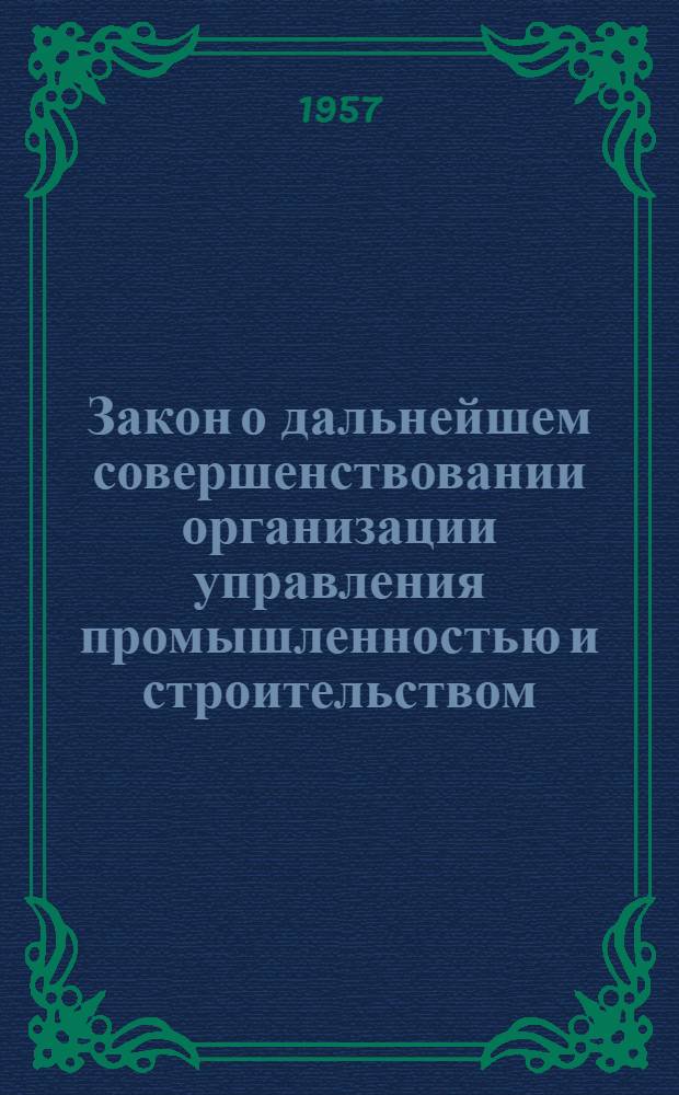 Закон о дальнейшем совершенствовании организации управления промышленностью и строительством; Закон о внесении изменений и дополнений в текст Конституции (Основного закона) СССР: Приняты Верховным Советом СССР 10 мая 1957 г