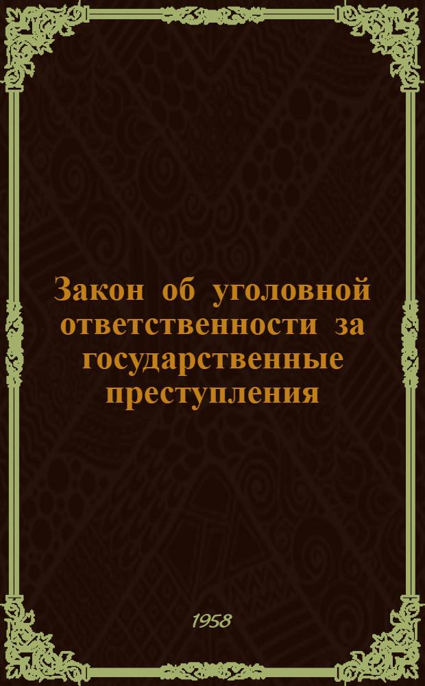 Закон об уголовной ответственности за государственные преступления; Закон об уголовной ответственности за воинские преступления; Закон об утверждении положения о военных трибуналах: Приняты Верховным Советом СССР 25 дек. 1958 г
