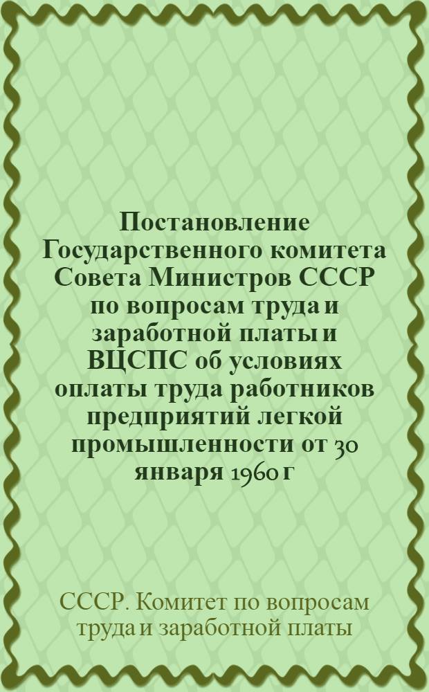 Постановление Государственного комитета Совета Министров СССР по вопросам труда и заработной платы и ВЦСПС об условиях оплаты труда работников предприятий легкой промышленности [от 30 января 1960 г.