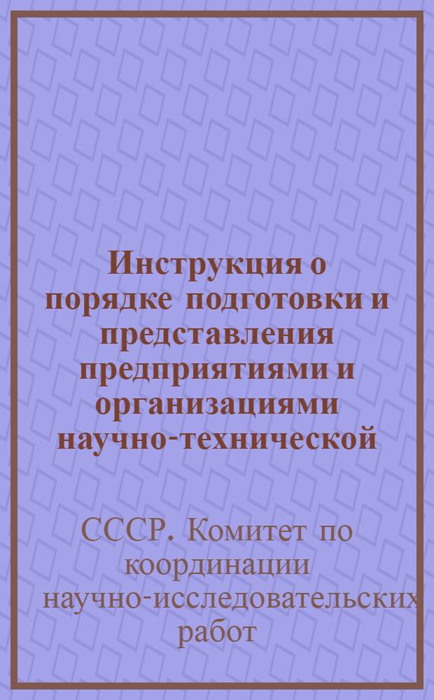 Инструкция о порядке подготовки и представления предприятиями и организациями научно-технической, производственной и экономической информации в центральные отраслевые органы научно-технической информации : Утв. Гос. ком. по координации науч.-исслед. работ СССР 2/VII 1963 г. : Ввести в действие 1 окт. 1963 г.