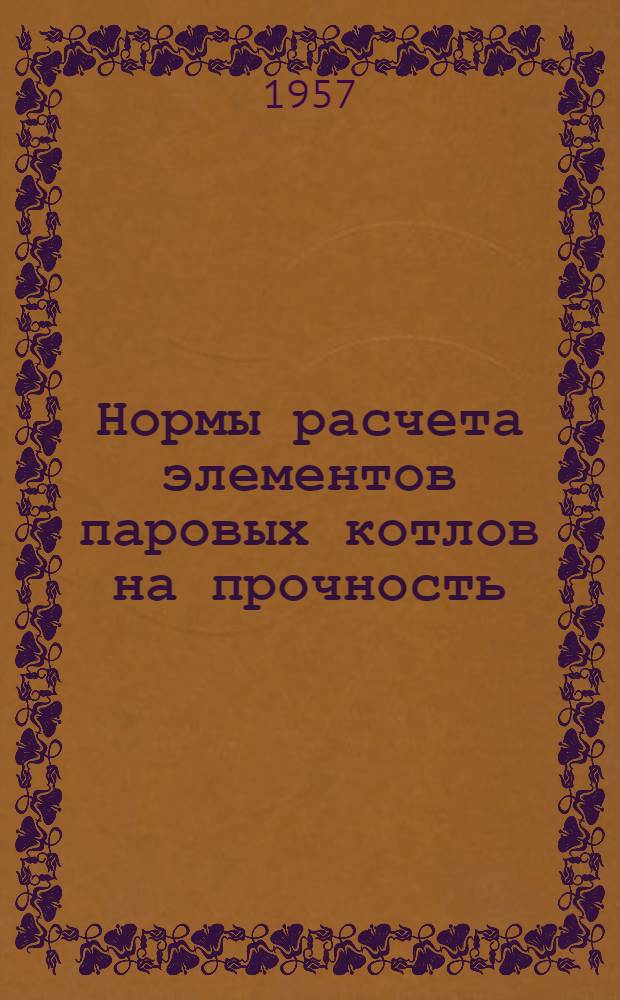 Нормы расчета элементов паровых котлов на прочность : Утв. 10/IV 1956 г