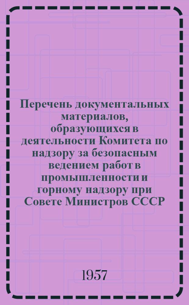 Перечень документальных материалов, образующихся в деятельности Комитета по надзору за безопасным ведением работ в промышленности и горному надзору при Совете Министров СССР (Госгортехнадзор СССР) и его организаций, с указанием сроков хранения материалов