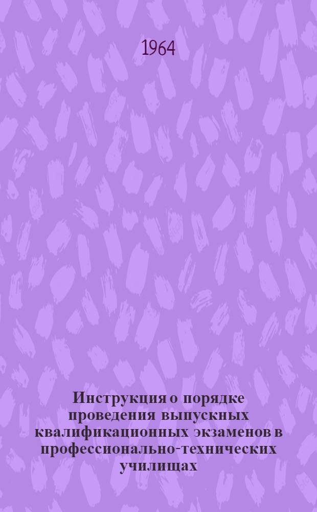 Инструкция о порядке проведения выпускных квалификационных экзаменов в профессионально-технических училищах : Утв. 27/V 1964 г.