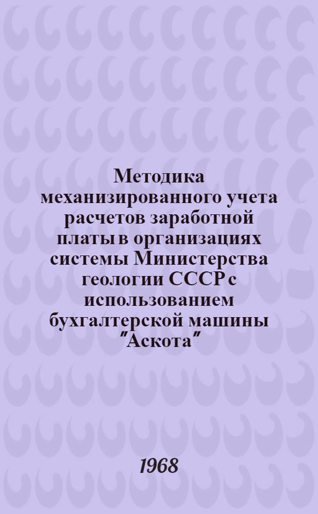 Методика механизированного учета расчетов заработной платы в организациях системы Министерства геологии СССР с использованием бухгалтерской машины "Аскота". 170/25-55