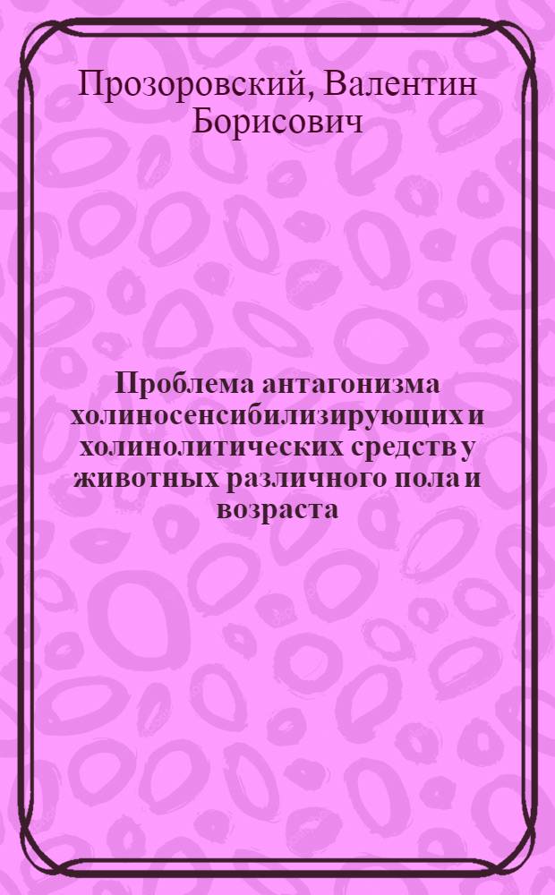 Проблема антагонизма холиносенсибилизирующих и холинолитических средств у животных различного пола и возраста : Автореферат дис. на соискание учен. степени кандидата мед. наук