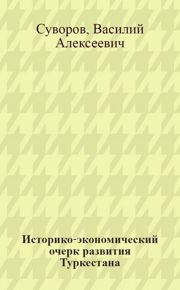 Историко-экономический очерк развития Туркестана : (По материалам ж.-д. строительства в 1880-1917 гг.)