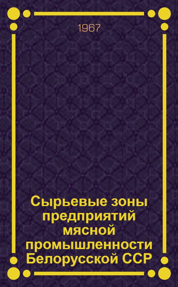 Сырьевые зоны предприятий мясной промышленности Белорусской ССР : (Техн.-экон. анализ и предложения по их формированию)
