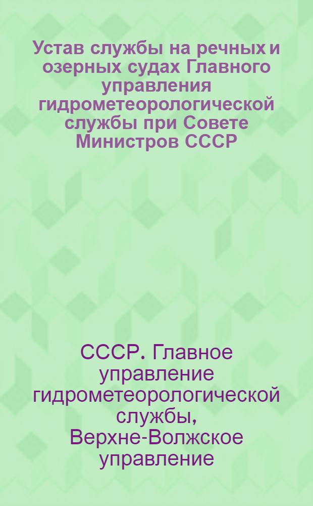 Устав службы на речных и озерных судах Главного управления гидрометеорологической службы при Совете Министров СССР : Утв. 28/XII 1960 г. : Вводится в действие с 1/III 1961 г.