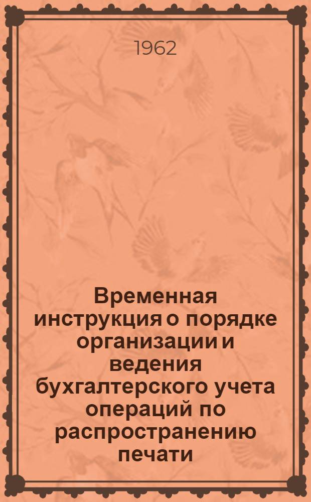 Временная инструкция о порядке организации и ведения бухгалтерского учета операций по распространению печати : Утв. 28/IX 1962 г.