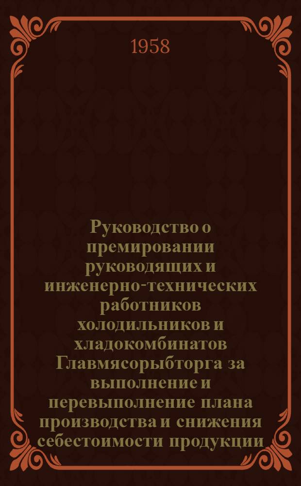 Руководство о премировании руководящих и инженерно-технических работников холодильников и хладокомбинатов Главмясорыбторга за выполнение и перевыполнение плана производства и снижения себестоимости продукции, а также работников холодильников за сохранность качества мяса, птицы, масла и сыра при хранении