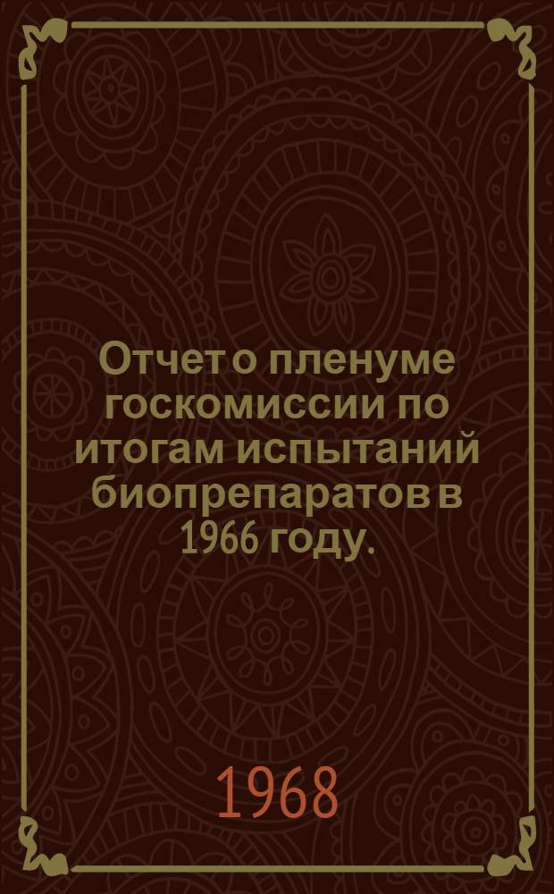 Отчет о пленуме госкомиссии по итогам испытаний биопрепаратов в 1966 году. (20-25 мая 1967 г.)