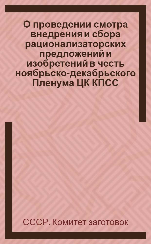 О проведении смотра внедрения и сбора рационализаторских предложений и изобретений в честь ноябрьско-декабрьского Пленума ЦК КПСС : Письмо