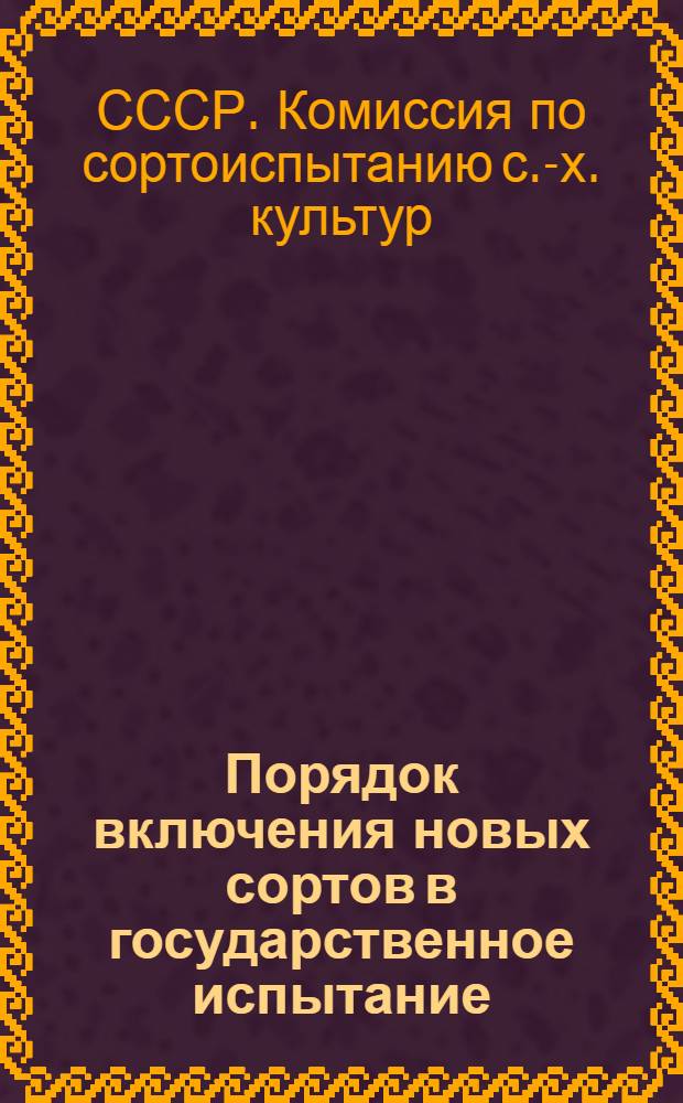 Порядок включения новых сортов в государственное испытание: Утв. в февр. 1960 г.; Порядок наименования сортов сельскохозяйственных культур, передаваемых в государственное испытание / Гос. комис. по сортоиспытанию с.-х. культур при М-ве сел. хозяйства СССР