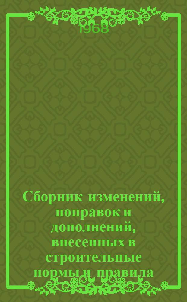 Сборник изменений, поправок и дополнений, внесенных в строительные нормы и правила (СН и П) : По состоянию на 1 июля 1967 г