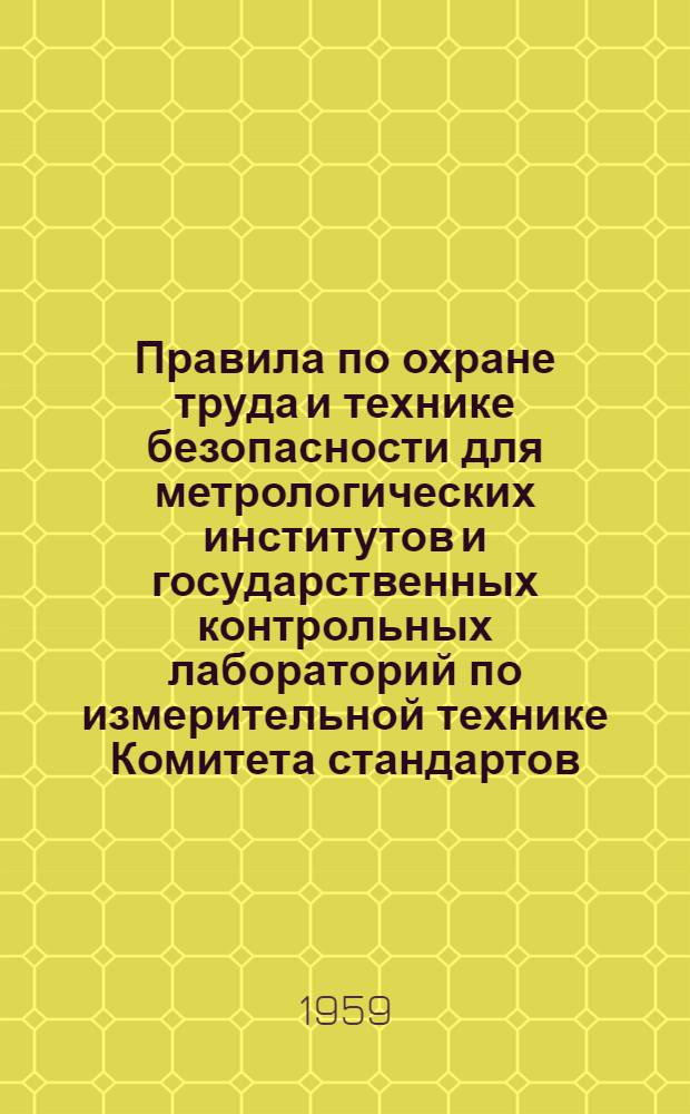 Правила по охране труда и технике безопасности для метрологических институтов и государственных контрольных лабораторий по измерительной технике Комитета стандартов, мер и измерительных приборов при Совете Министров Союза ССР : Утв. 23/IV 1959 г