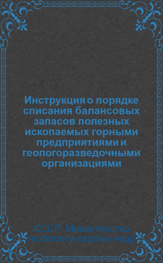 Инструкция о порядке списания балансовых запасов полезных ископаемых горными предприятиями и геологоразведочными организациями : Утв. 29/VII 1959 г.
