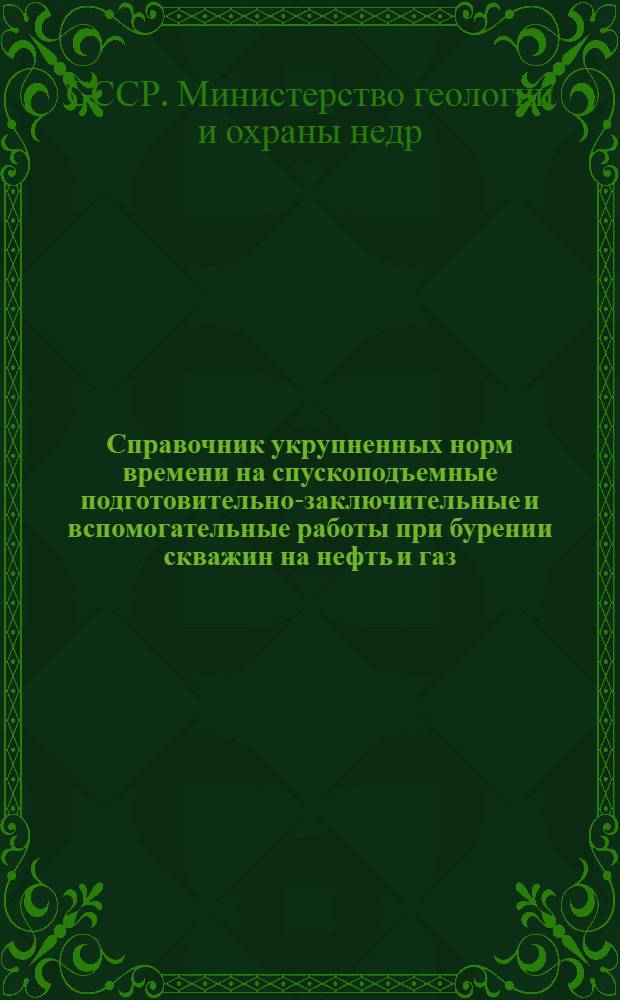 Справочник укрупненных норм времени на спускоподъемные подготовительно-заключительные и вспомогательные работы при бурении скважин на нефть и газ : Утв. 25/IV 1961 г.